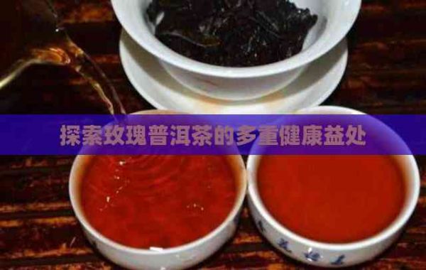 探索玫瑰普洱茶的多重健康益处