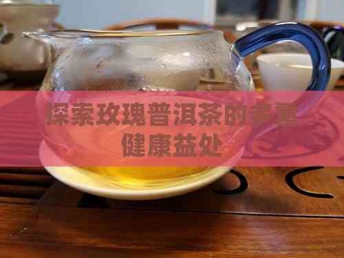 探索玫瑰普洱茶的多重健康益处