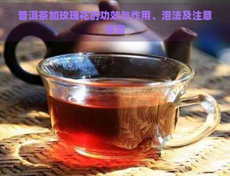 普洱茶加玫瑰花的功效与作用、泡法及注意事项