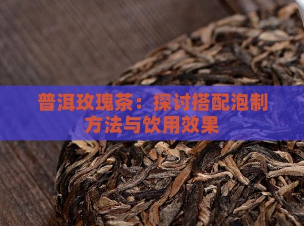 普洱玫瑰茶：探討搭配泡制方法與飲用效果
