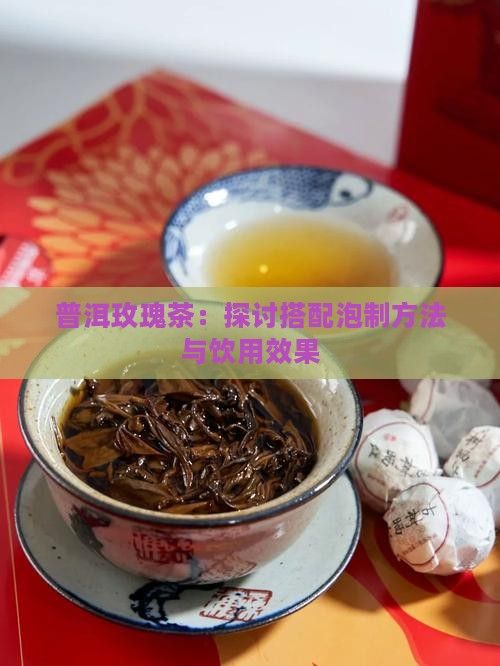 普洱玫瑰茶：探討搭配泡制方法與飲用效果