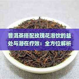 普洱茶搭配玫瑰花泡飲的益處與潛在療效：全方位解析其健康功效