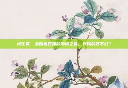 桃花茶，品味春日里的浪漫之选，你喝的好不好？