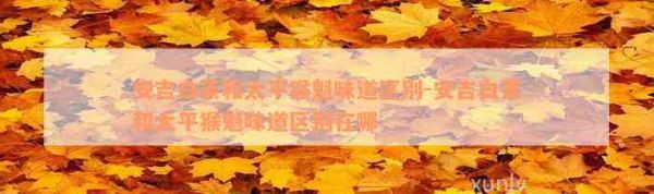 安吉白茶和太平猴魁味道區(qū)別-安吉白茶和太平猴魁味道區(qū)別在哪