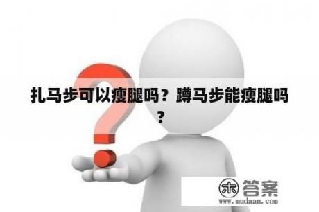 扎馬步可以瘦腿嗎？蹲馬步能瘦腿嗎？