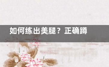 如何練出美腿？正確蹲馬步瘦腿,怎么練蹲