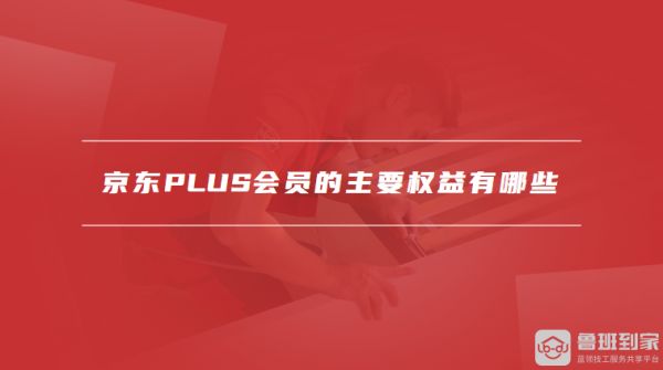 京東PLUS會員的主要權(quán)益有哪些