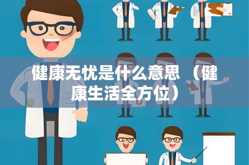 健康無憂是什么意思 （健康生活全方位）