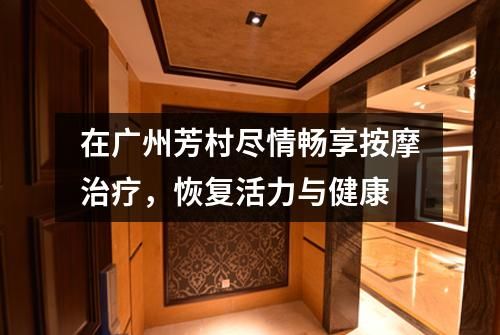 在广州芳村尽情畅享按摩治疗，恢复活力与健康