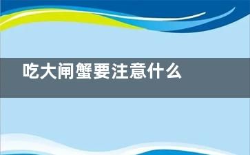 吃大閘蟹要注意什么 吃大閘蟹要注意哪些(吃大閘蟹要注意哪些問(wèn)題)
