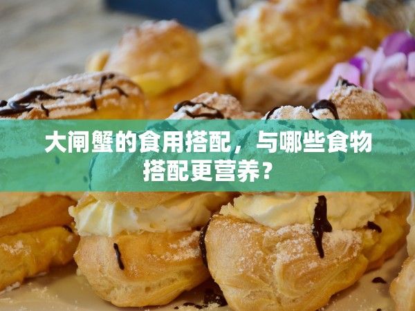 大閘蟹的食用搭配，與哪些食物搭配更營(yíng)養(yǎng)？