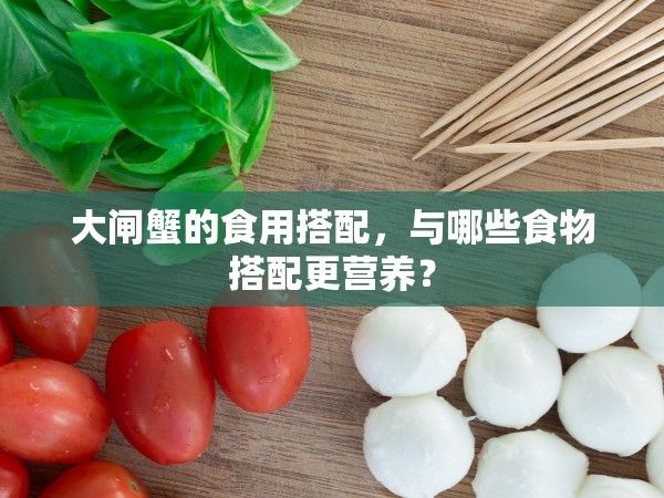 大閘蟹的食用搭配，與哪些食物搭配更營(yíng)養(yǎng)？