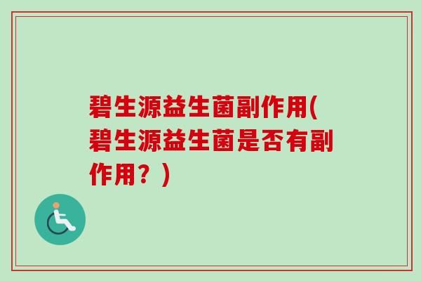 碧生源益生菌副作用(碧生源益生菌是否有副作用？)