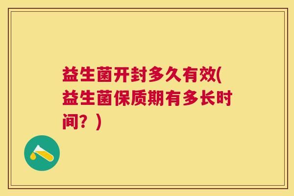益生菌开封多久有效(益生菌保质期有多长时间？)