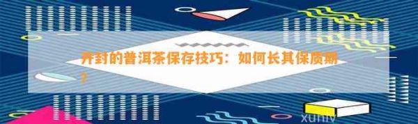 开封的普洱茶保存技巧：如何长其保质期？