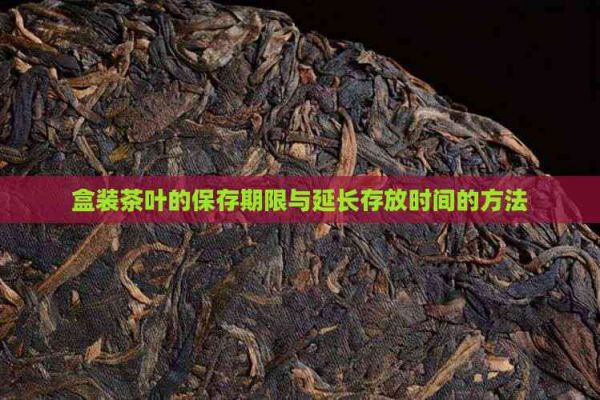 盒装茶叶的保存期限与延长存放时间的方法
