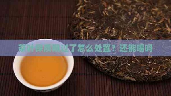 茶叶保质期过了怎么处置？还能喝吗