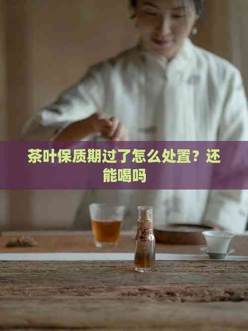 茶叶保质期过了怎么处置？还能喝吗
