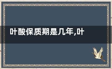 叶酸保质期是几年,叶酸保质期有三年的吗