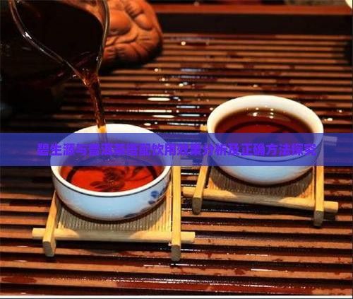 碧生源與普洱茶搭配飲用效果分析及正確方法探究