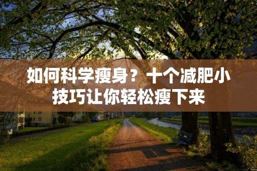 如何科學(xué)瘦身？十個(gè)減肥小技巧讓你輕松瘦下來