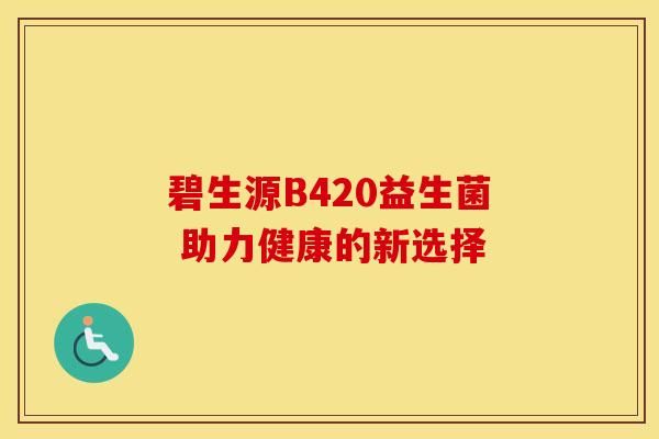 碧生源B420益生菌 助力健康的新選擇
