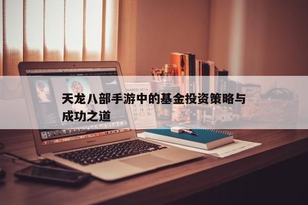 天龍八部手游中如何制定有效的基金投資策略？