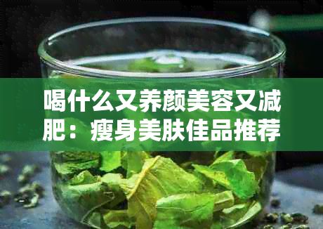 喝什么又養(yǎng)顏美容又減肥：瘦身美膚佳品推薦
