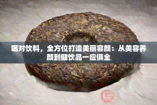 喝對(duì)飲料，全方位打造美麗容顏：從美容養(yǎng)顏到健飲品一應(yīng)俱全