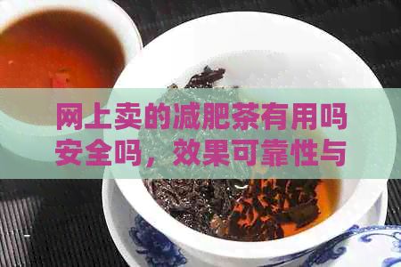網(wǎng)上賣的減肥茶有用嗎安全嗎，效果可靠性與真實(shí)性探討