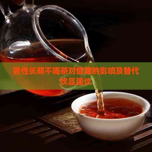 男性長(zhǎng)期不喝茶對(duì)健康的影響及替代飲品建議