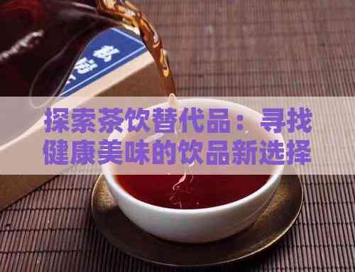 探索茶飲替代品：尋找健康美味的飲品新選擇