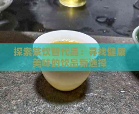 探索茶飲替代品：尋找健康美味的飲品新選擇