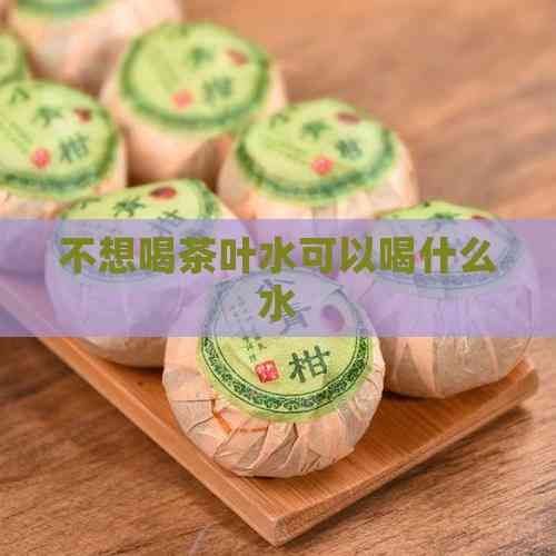 不想喝茶葉水可以喝什么水