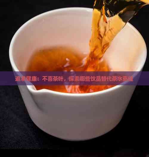追求健康：不喜茶葉，探索哪些飲品替代茶水更佳