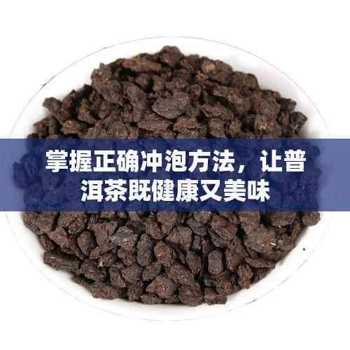 掌握正确冲泡方法，让普洱茶既健康又美味