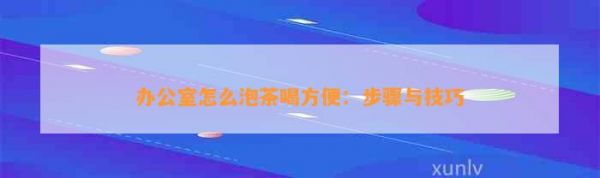 怎么泡茶喝方便:步骤与技巧