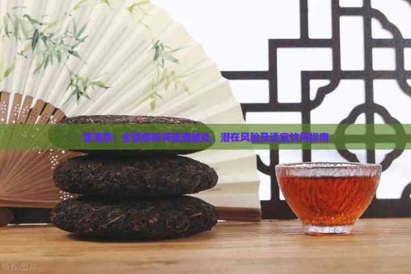 普洱茶：全面解析其健康益处、潜在风险及适宜饮用指南