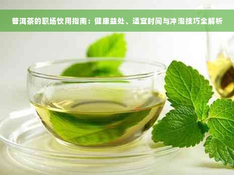 普洱茶的职场饮用指南：健康益处、适宜时间与冲泡技巧全解析
