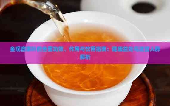 金观音茶叶的全面功效、作用与饮用指南：健康益处与适宜人群解析