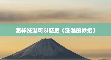 怎樣洗澡可以減肥（洗澡的妙招）