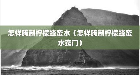 怎樣腌制檸檬蜂蜜水（怎樣腌制檸檬蜂蜜水竅門）