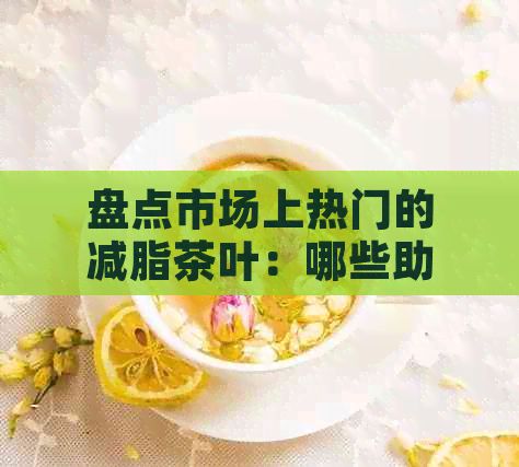 盘点市场上热门的减脂茶叶：哪些助你轻松减重
