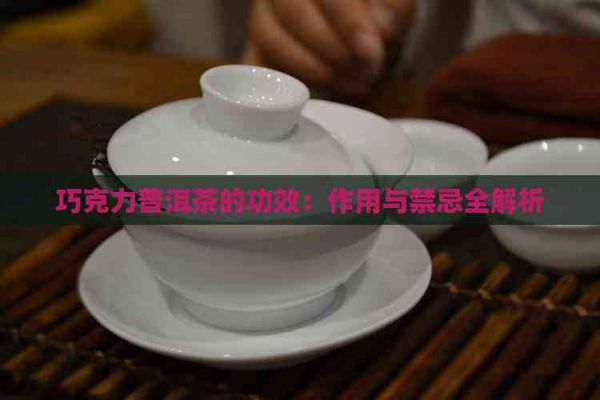 巧克力普洱茶的功效：作用与禁忌全解析