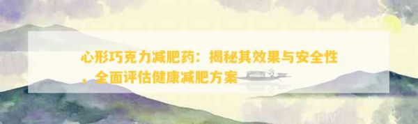 心形巧克力减肥药：揭秘其效果与安全性，全面评估健康减肥方案