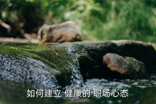 如何建立 健康的 职场心态