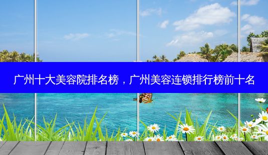 廣州十大美容院排名榜，廣州美容連鎖排行榜前十名-第1張圖片-美唄嚴選網(wǎng)