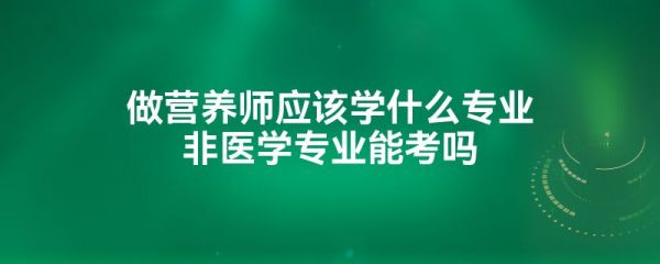 做营养师应该学什么专业非医学专业能考吗