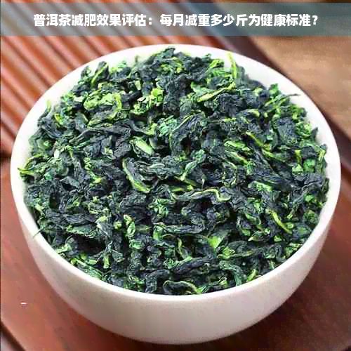 普洱茶減肥效果評(píng)估：每月減重多少斤為健康標(biāo)準(zhǔn)？