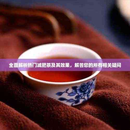 全面解析熱門減肥茶及其效果，解答您的所有相關(guān)疑問